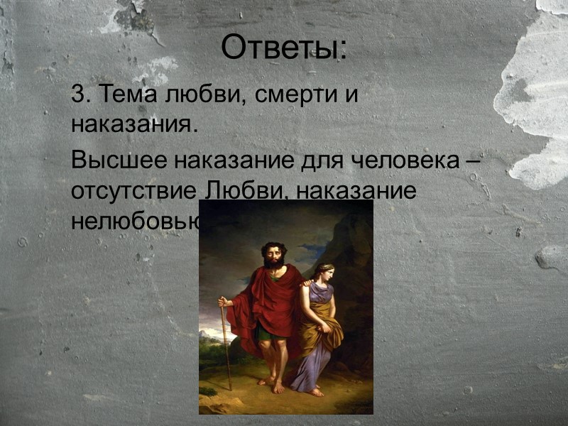 Ответы: 3. Тема любви, смерти и наказания. Высшее наказание для человека – отсутствие Любви,